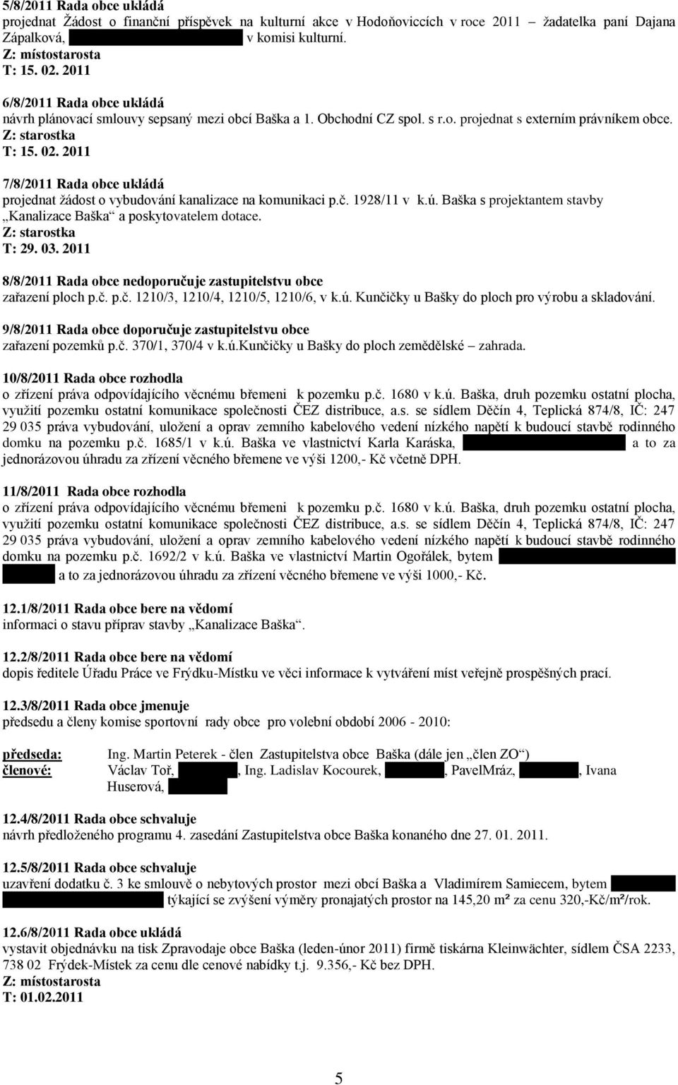 2011 7/8/2011 Rada obce ukládá projednat ţádost o vybudování kanalizace na komunikaci p.č. 1928/11 v k.ú. Baška s projektantem stavby Kanalizace Baška a poskytovatelem dotace. T: 29. 03.