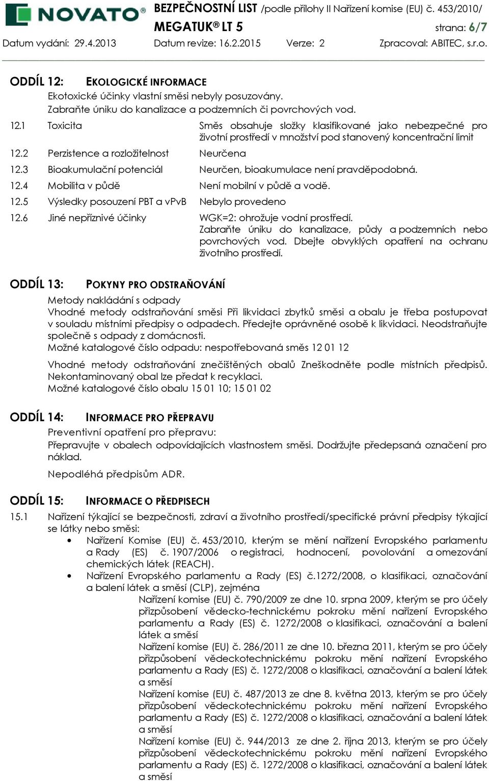 6 Jiné nepříznivé účinky WGK=2: ohrožuje vodní prostředí. Zabraňte úniku do kanalizace, půdy a podzemních nebo povrchových vod. Dbejte obvyklých opatření na ochranu životního prostředí.