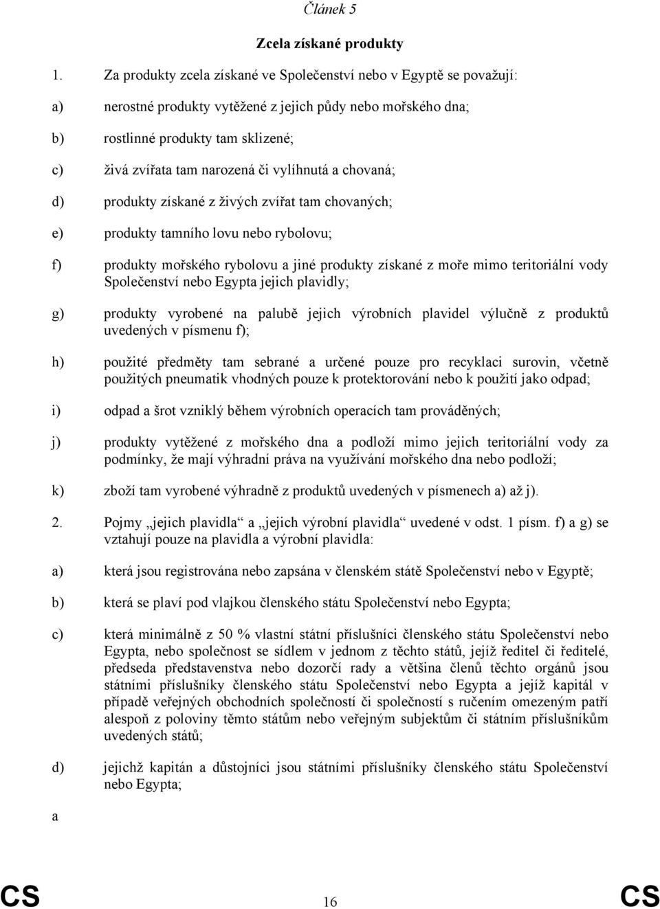 vylíhnutá a chovaná; d) produkty získané z živých zvířat tam chovaných; e) produkty tamního lovu nebo rybolovu; f) produkty mořského rybolovu a jiné produkty získané z moře mimo teritoriální vody