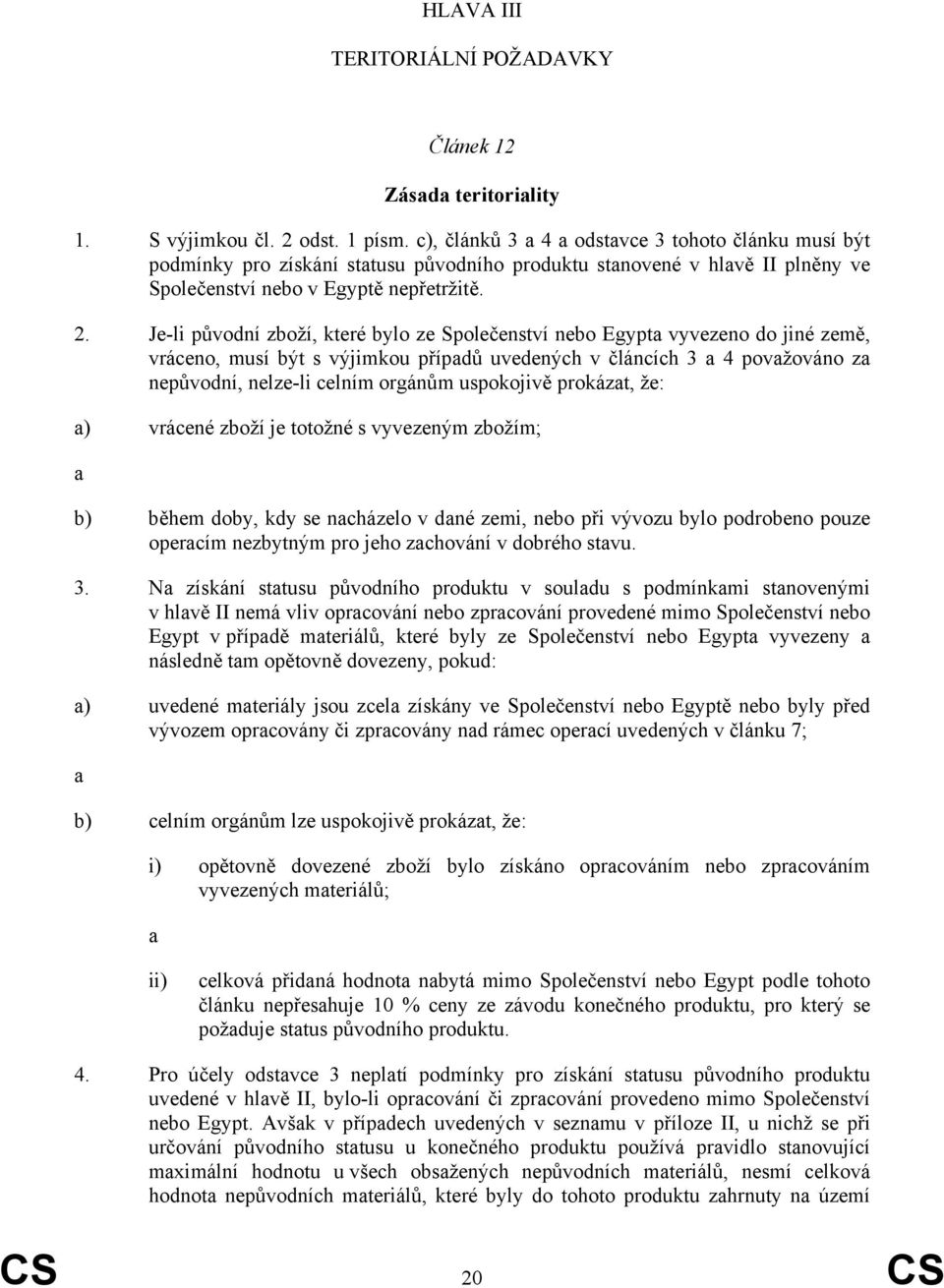 Je-li původní zboží, které bylo ze Společenství nebo Egypta vyvezeno do jiné země, vráceno, musí být s výjimkou případů uvedených v článcích 3 a 4 považováno za nepůvodní, nelze-li celním orgánům