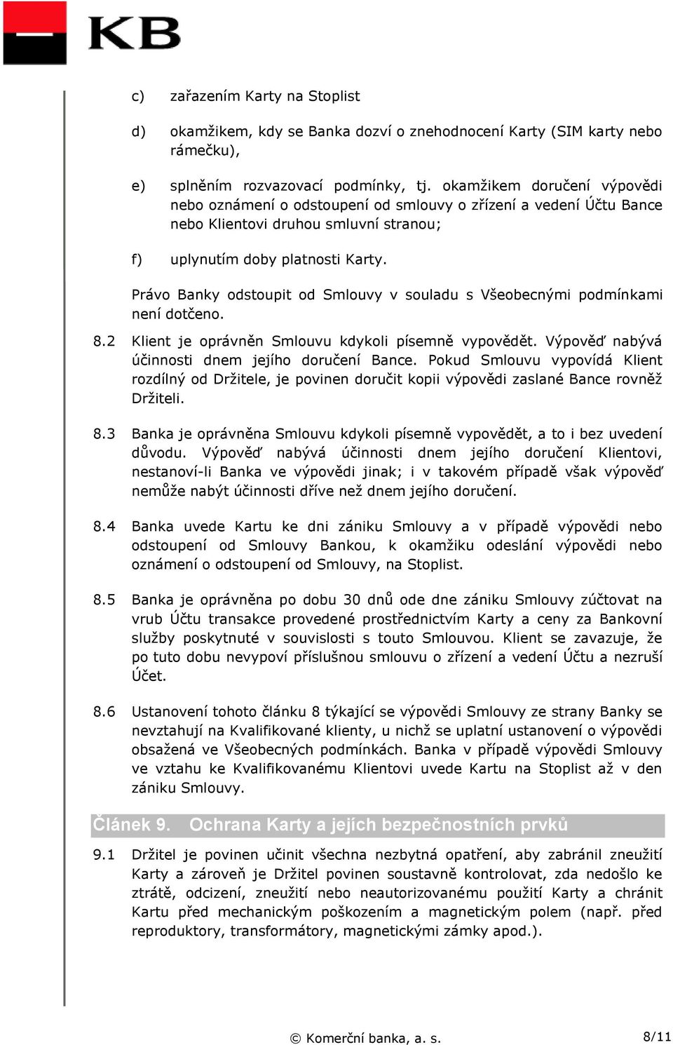 Právo Banky odstoupit od Smlouvy v souladu s Všeobecnými podmínkami není dotčeno. 8.2 Klient je oprávněn Smlouvu kdykoli písemně vypovědět. Výpověď nabývá účinnosti dnem jejího doručení Bance.