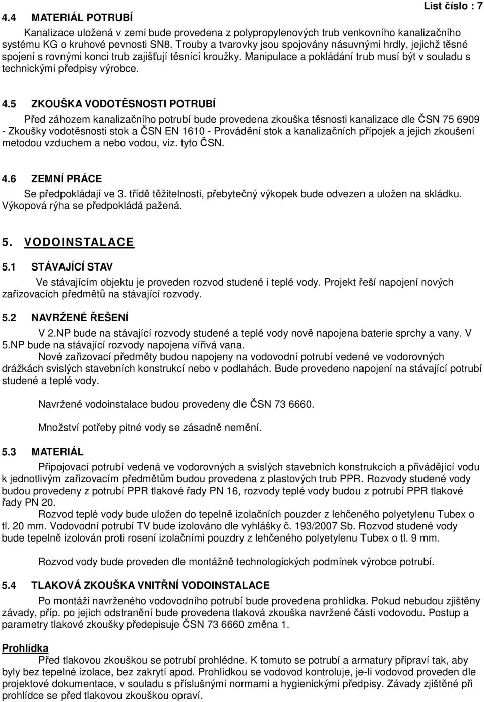 4.5 ZKOUŠKA VODOTĚSNOSTI POTRUBÍ Před záhozem kanalizačního potrubí bude provedena zkouška těsnosti kanalizace dle ČSN 75 6909 - Zkoušky vodotěsnosti stok a ČSN EN 1610 - Provádění stok a