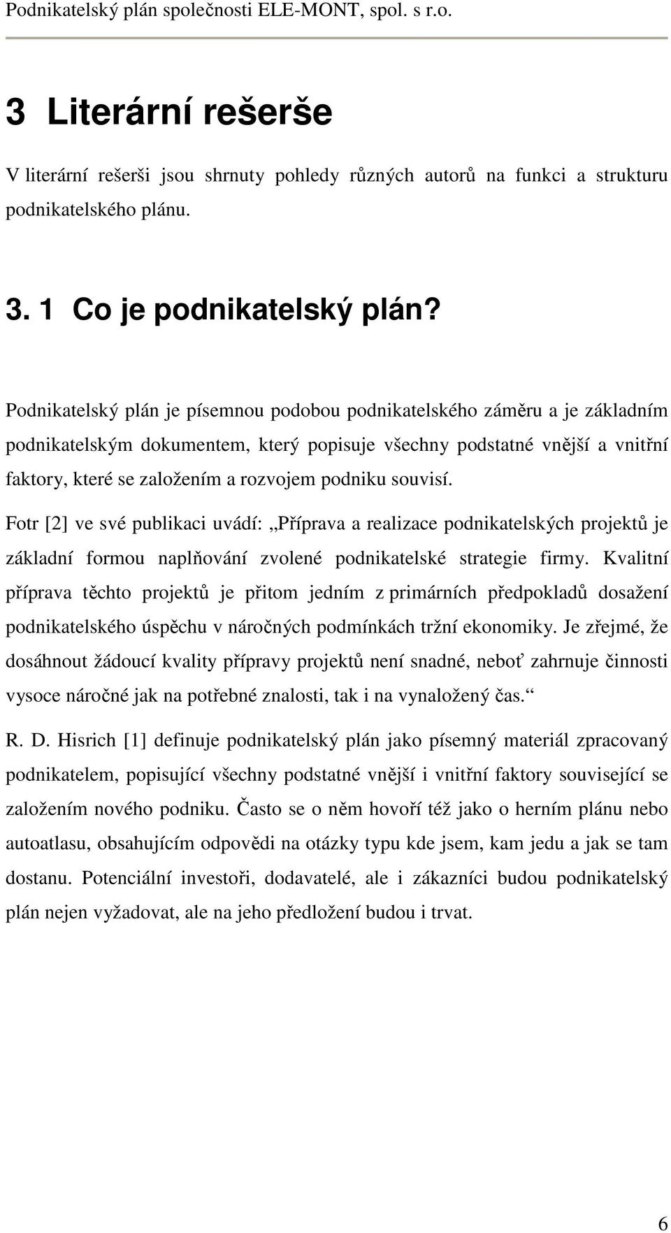 podniku souvisí. Fotr [2] ve své publikaci uvádí: Příprava a realizace podnikatelských projektů je základní formou naplňování zvolené podnikatelské strategie firmy.