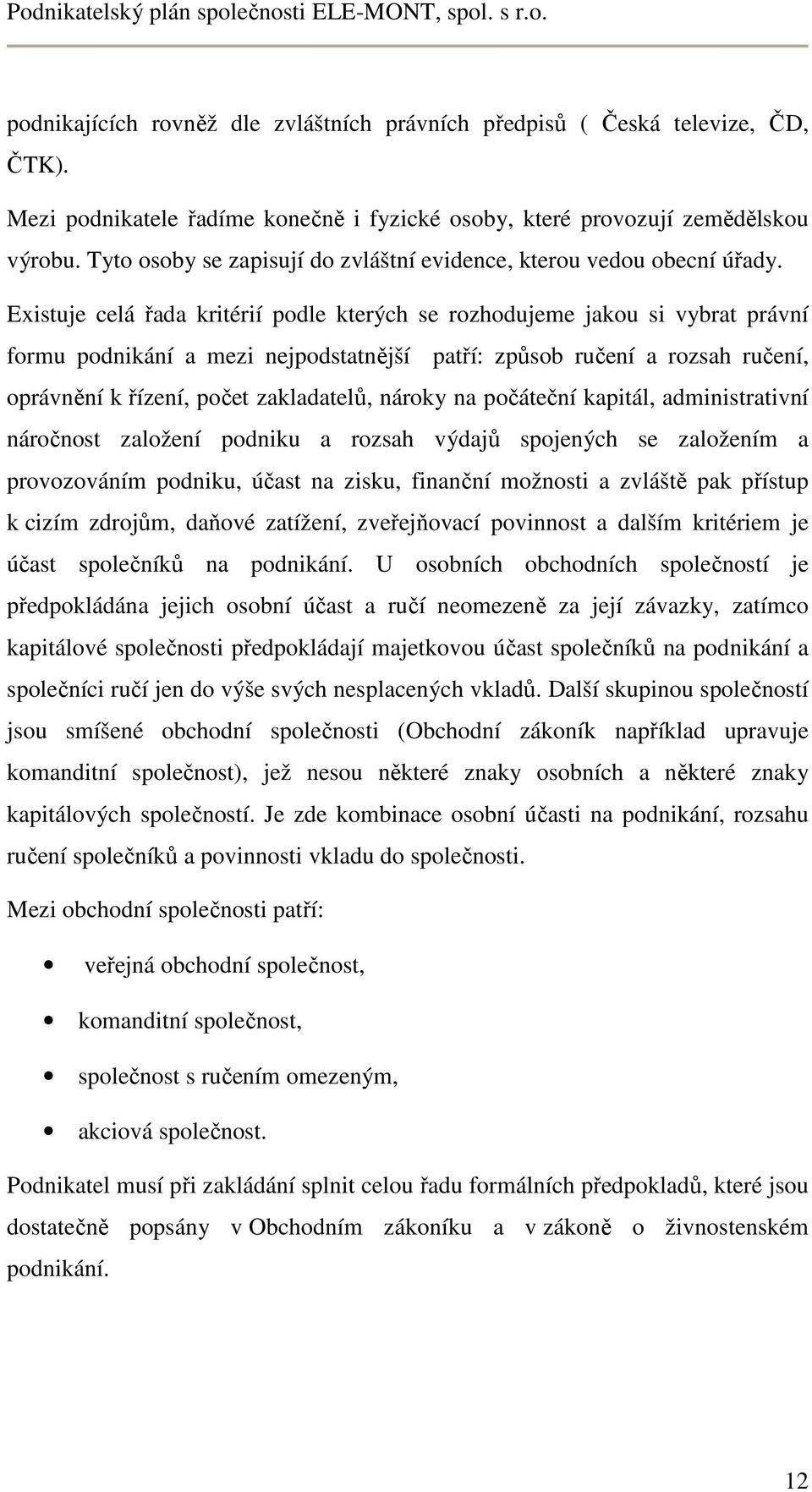 Existuje celá řada kritérií podle kterých se rozhodujeme jakou si vybrat právní formu podnikání a mezi nejpodstatnější patří: způsob ručení a rozsah ručení, oprávnění k řízení, počet zakladatelů,