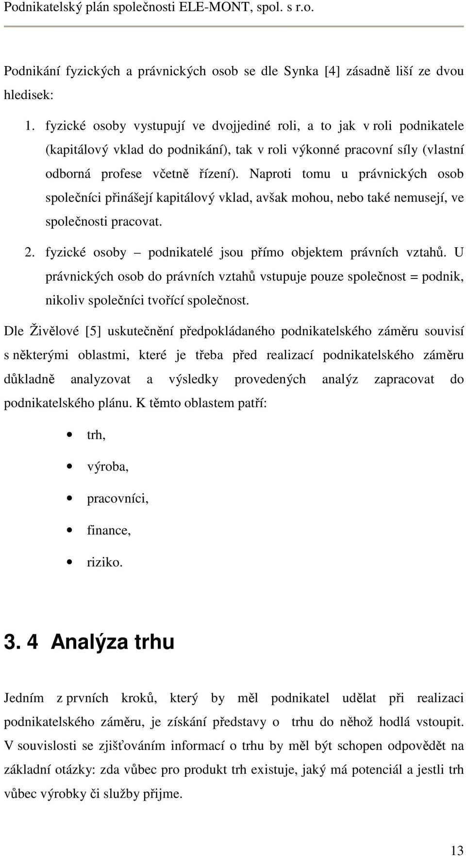 Naproti tomu u právnických osob společníci přinášejí kapitálový vklad, avšak mohou, nebo také nemusejí, ve společnosti pracovat. 2. fyzické osoby podnikatelé jsou přímo objektem právních vztahů.