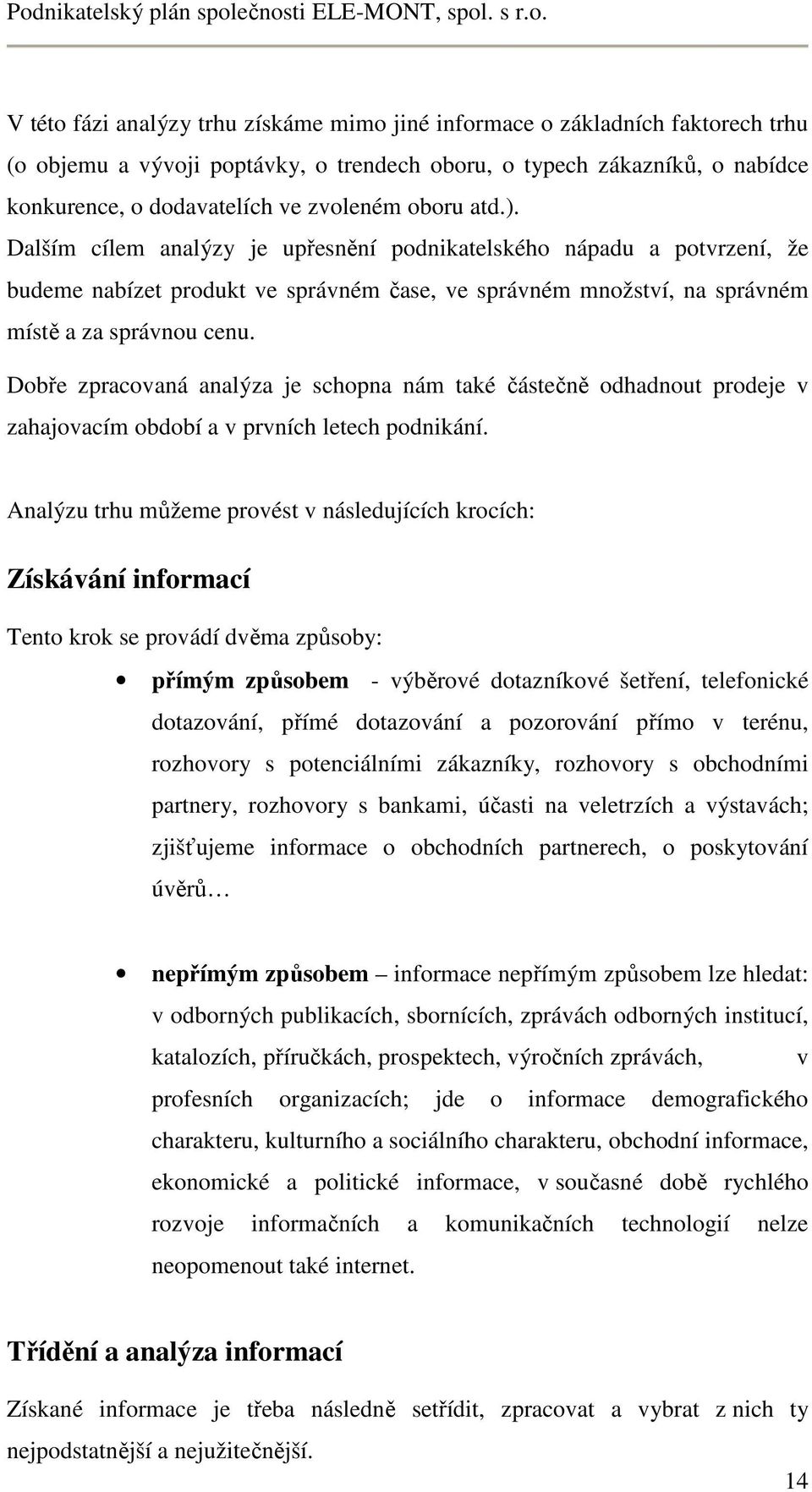 Dobře zpracovaná analýza je schopna nám také částečně odhadnout prodeje v zahajovacím období a v prvních letech podnikání.