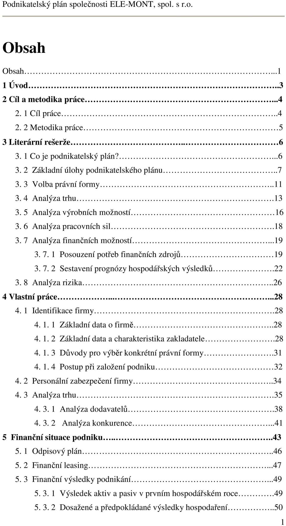 7. 2 Sestavení prognózy hospodářských výsledků.22 3. 8 Analýza rizika..26 4 Vlastní práce......28 4. 1 Identifikace firmy.28 4. 1. 1 Základní data o firmě..28 4. 1. 2 Základní data a charakteristika zakladatele.