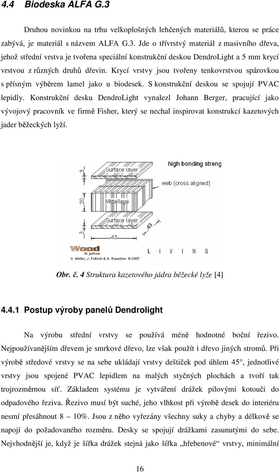 Konstrukční desku DendroLight vynalezl Johann Berger, pracující jako vývojový pracovník ve firmě Fisher, který se nechal inspirovat konstrukcí kazetových jader běžeckých lyží. Obr. č.