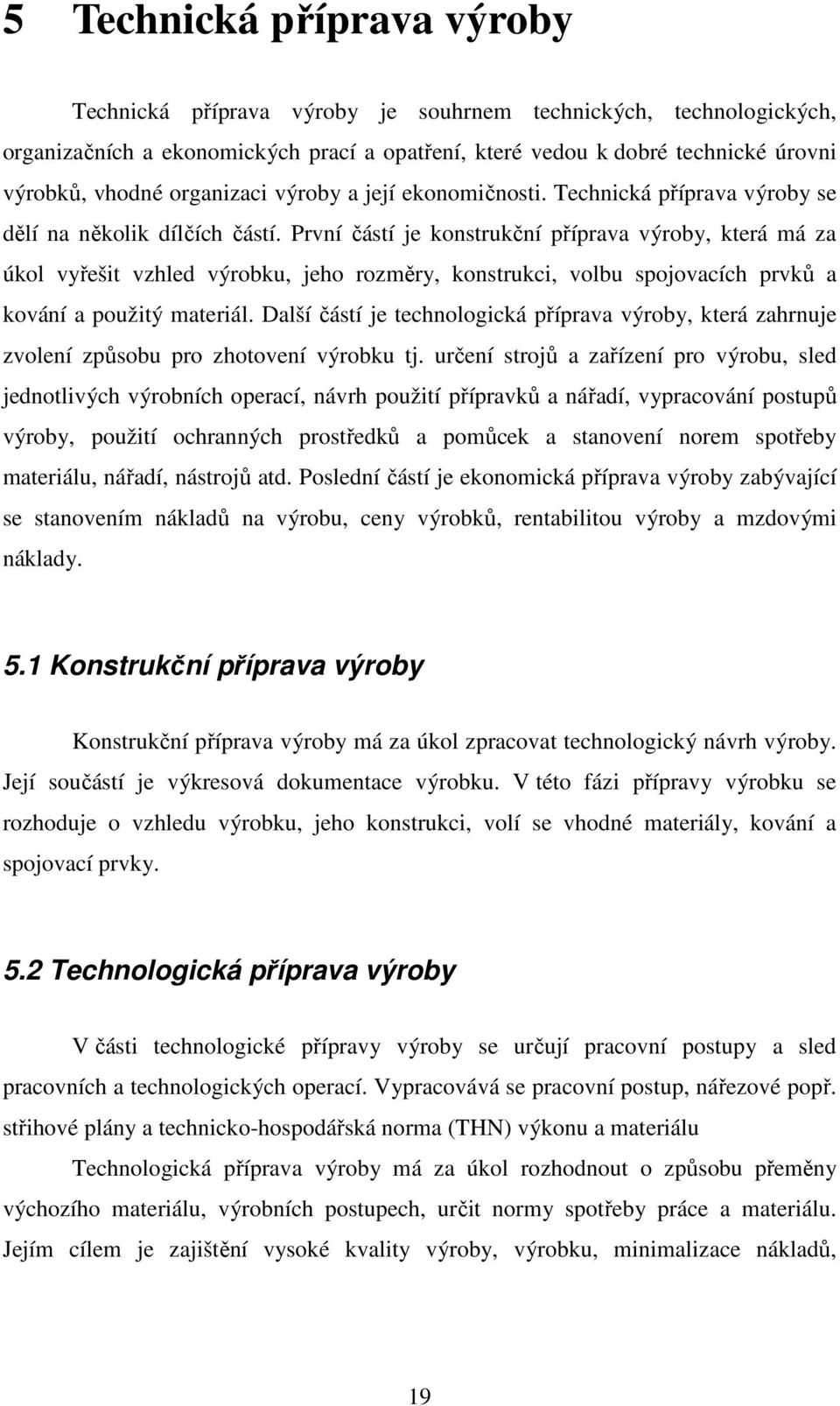 První částí je konstrukční příprava výroby, která má za úkol vyřešit vzhled výrobku, jeho rozměry, konstrukci, volbu spojovacích prvků a kování a použitý materiál.