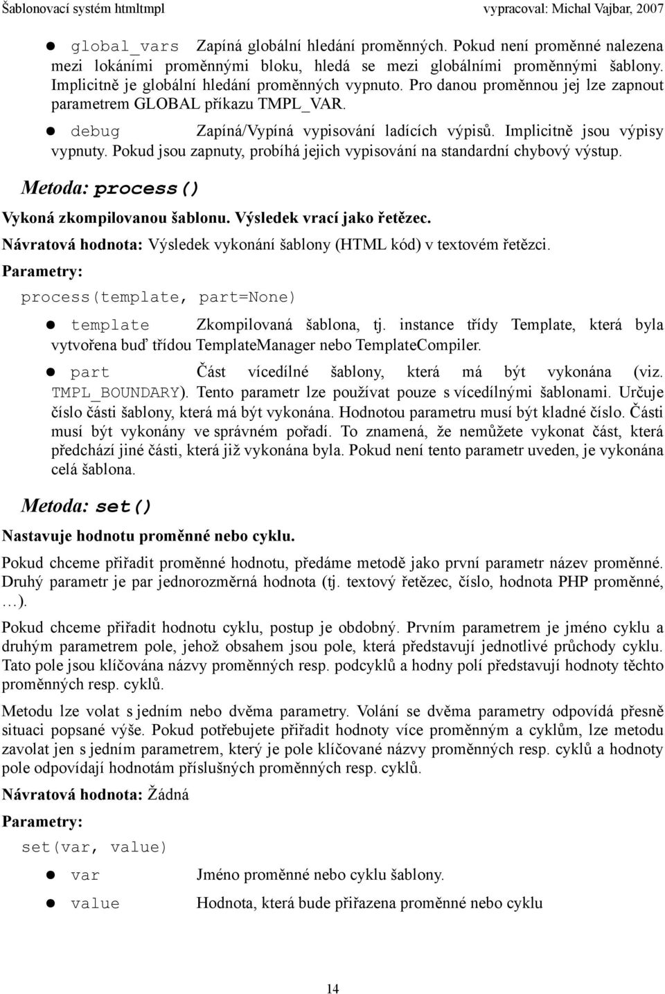 Implicitně jsou výpisy vypnuty. Pokud jsou zapnuty, probíhá jejich vypisování na standardní chybový výstup. Metoda: process() Vykoná zkompilovanou šablonu. Výsledek vrací jako řetězec.
