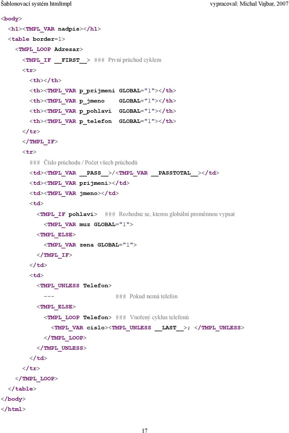 PASSTOTAL ></td> <td><tmpl_var prijmeni></td> <td><tmpl_var jmeno></td> <td> <TMPL_IF pohlavi> ### Rozhodne se, kterou globální proměnnou vypsat <TMPL_VAR muz GLOBAL="1"> <TMPL_ELSE> <TMPL_VAR zena