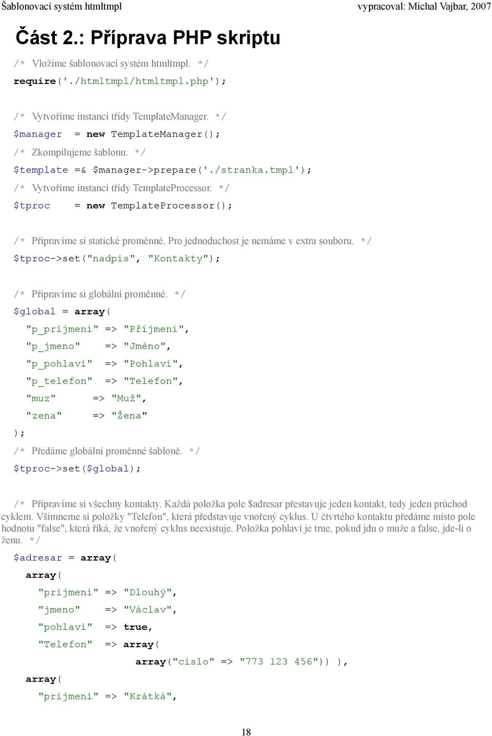 */ $tproc = new TemplateProcessor(); /* Připravíme si statické proměnné. Pro jednoduchost je nemáme v extra souboru. */ $tproc->set("nadpis", "Kontakty"); /* Připravíme si globální proměnné.