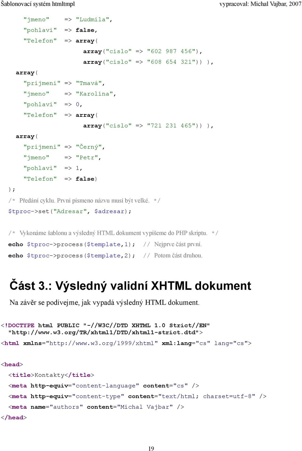 */ $tproc->set("adresar", $adresar); /* Vykonáme šablonu a výsledný HTML dokument vypíšeme do PHP skriptu. */ echo $tproc->process($template,1); // Nejprve část první.