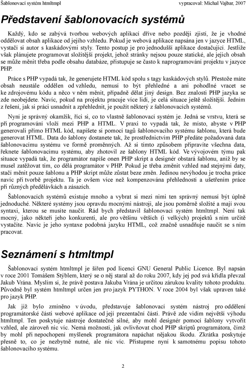 Jestliže však plánujete programovat složitější projekt, jehož stránky nejsou pouze statické, ale jejich obsah se může měnit třeba podle obsahu databáze, přistupuje se často k naprogramování projektu