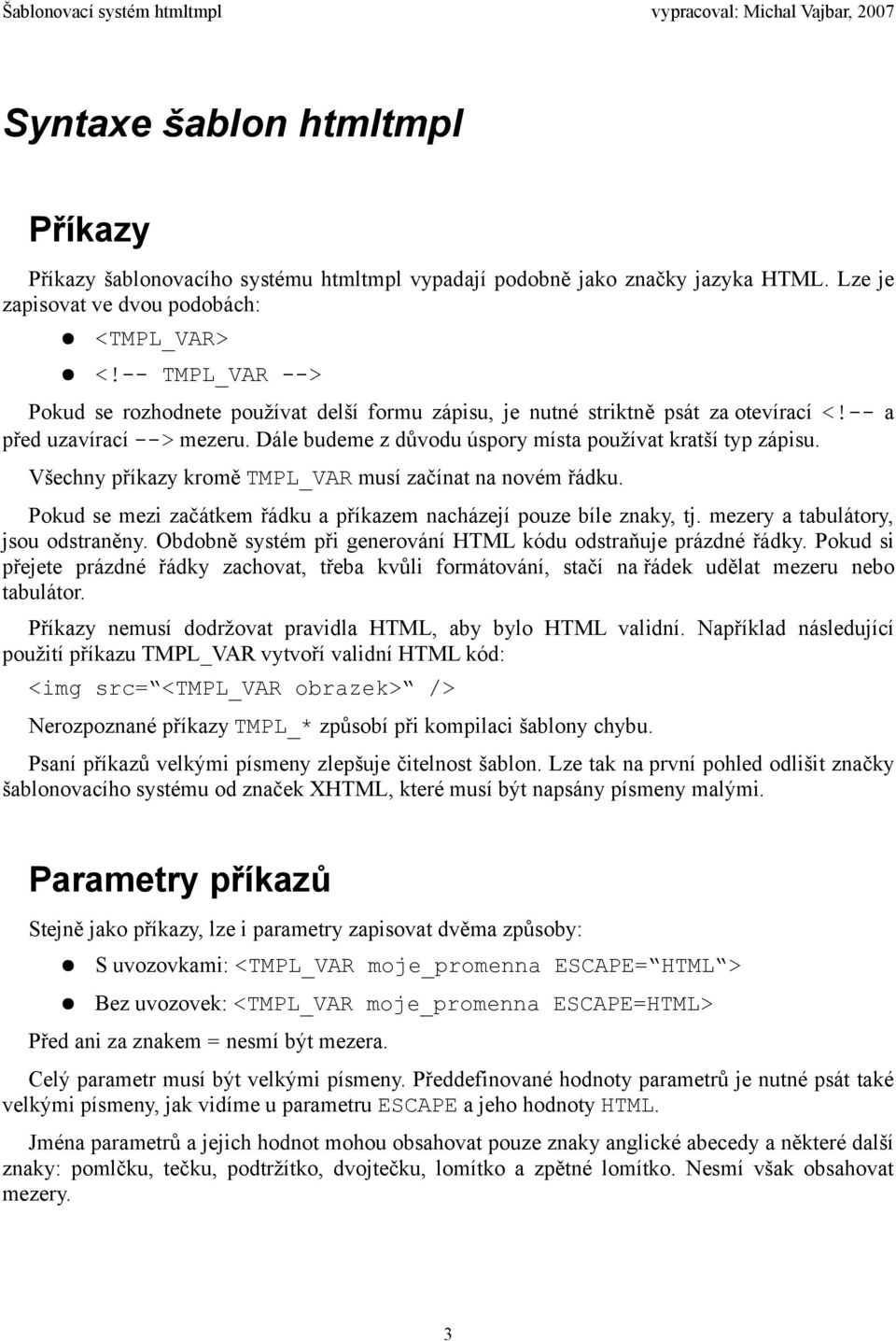 Všechny příkazy kromě TMPL_VAR musí začínat na novém řádku. Pokud se mezi začátkem řádku a příkazem nacházejí pouze bíle znaky, tj. mezery a tabulátory, jsou odstraněny.