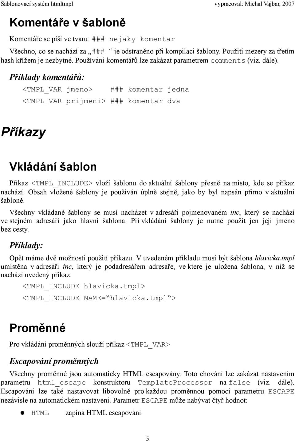 Příklady komentářů: <TMPL_VAR jmeno> ### komentar jedna <TMPL_VAR prijmeni> ### komentar dva Příkazy Vkládání šablon Příkaz <TMPL_INCLUDE> vloží šablonu do aktuální šablony přesně na místo, kde se
