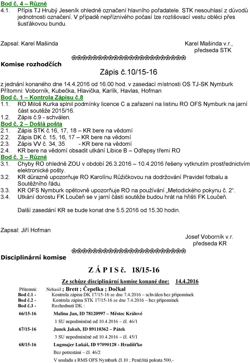 4.2016 od 16.00 hod. v zasedací místnosti OS TJ-SK Nymburk Přítomni: Voborník, Kubečka, Hlavička, Karlík, Havlas, Hofman Bod č. 1 Kontrola Zápisu č.8 1.1. RO Miloš Kurka splnil podmínky licence C a zařazení na listinu RO OFS Nymburk na jarní část soutěže 2015/16.