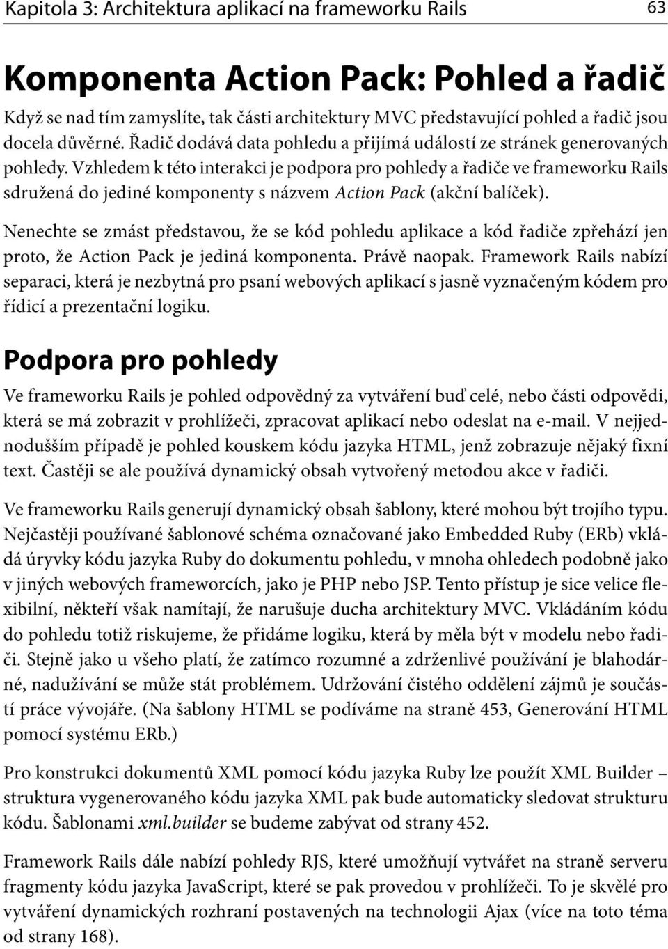 Vzhledem k této interakci je podpora pro pohledy a řadiče ve frameworku Rails sdružená do jediné komponenty s názvem Action Pack (akční balíček).