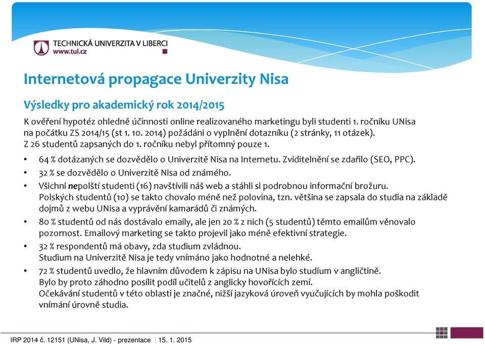 64 % dotázaných se dozvědělo o Univerzitě Nisa na Internetu. Zviditelnění se zdařilo (SEO, PPC). 32 % se dozvědělo o Univerzitě Nisa od známého.