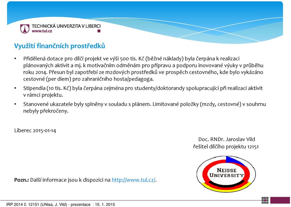 Přesun byl zapotřebí ze mzdových prostředků ve prospěch cestovného, kde bylo vykázáno cestovné (per diem) pro zahraničního hosta/pedagoga. Stipendia (10 tis.