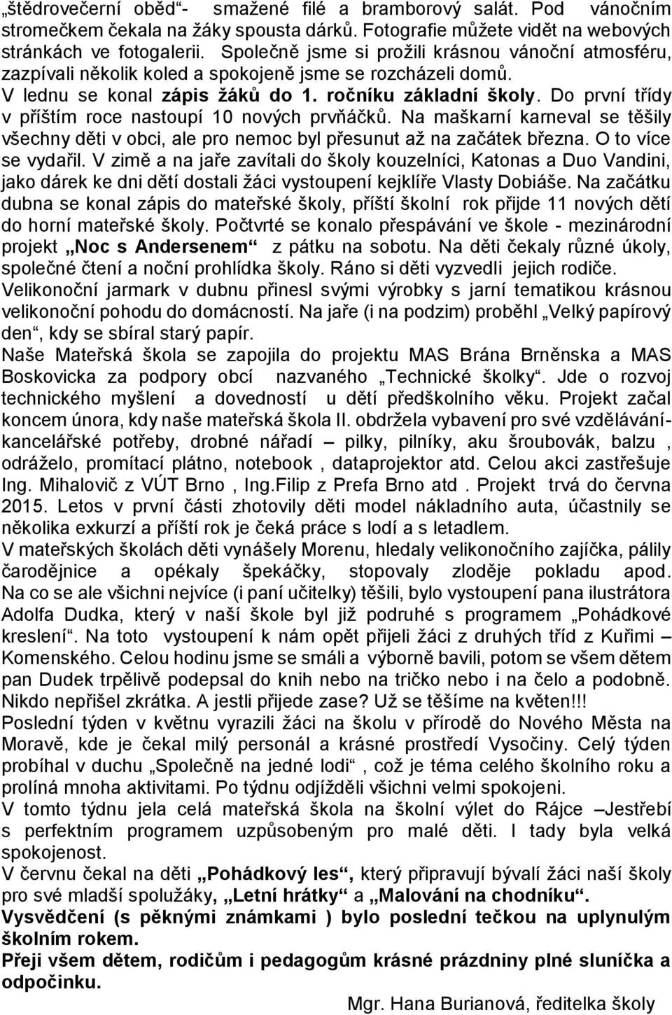 Do první třídy v příštím roce nastoupí 10 nových prvňáčků. Na maškarní karneval se těšily všechny děti v obci, ale pro nemoc byl přesunut až na začátek března. O to více se vydařil.