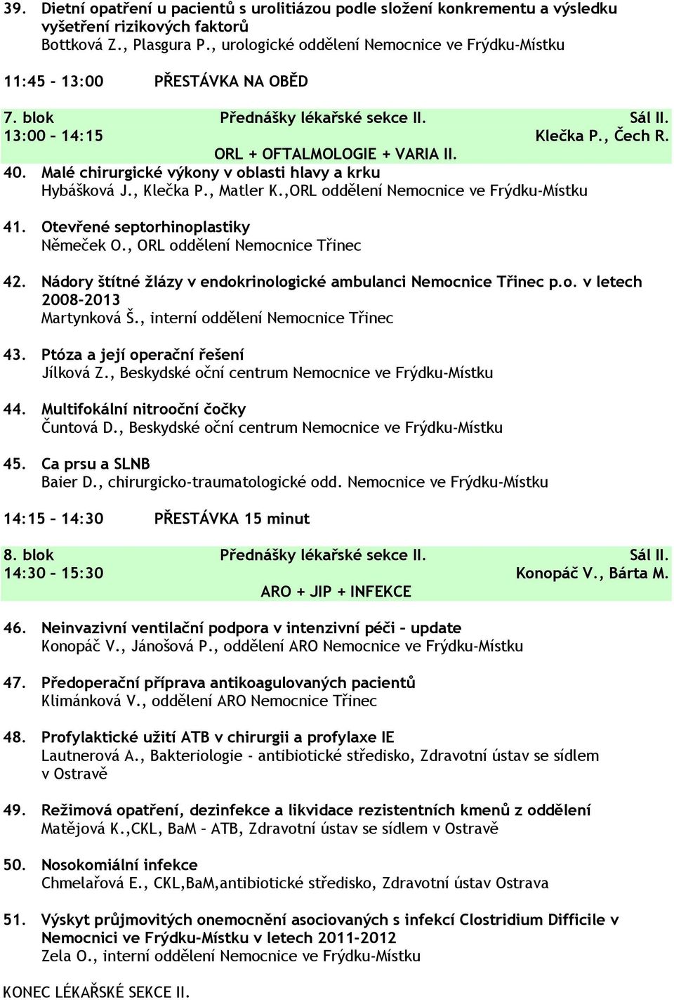 Malé chirurgické výkony v oblasti hlavy a krku Hybášková J., Klečka P., Matler K.,ORL oddělení Nemocnice ve Frýdku-Místku 41. Otevřené septorhinoplastiky Němeček O., ORL oddělení Nemocnice Třinec 42.