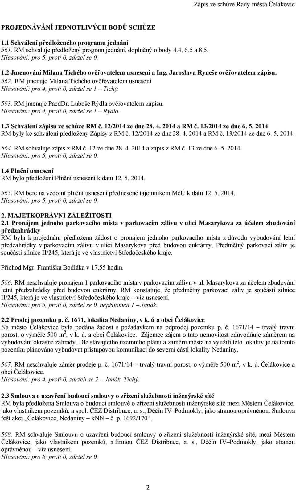 RM jmenuje PaedDr. Luboše Rýdla ověřovatelem zápisu. Hlasování: pro 4, proti 0, zdržel se 1 Rýdlo. 1.3 Schválení zápisu ze schůze RM č. 12/2014 ze dne 28. 4. 2014 a RM č. 13/2014 ze dne 6. 5.