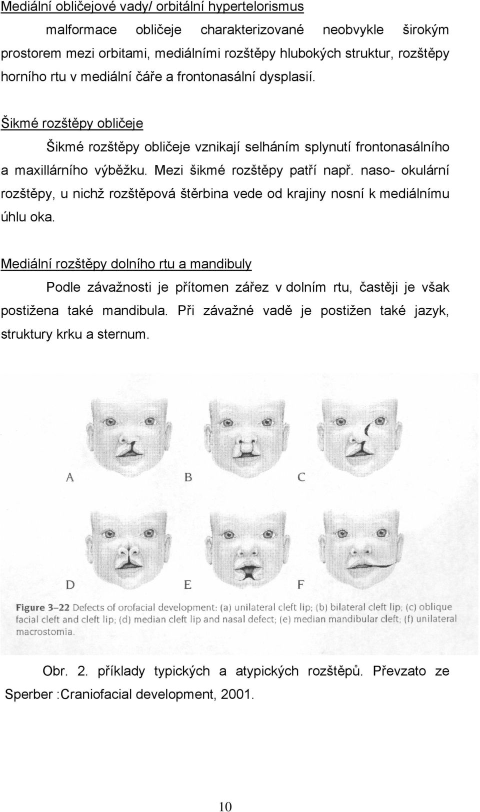 naso- okulární rozštěpy, u nichž rozštěpová štěrbina vede od krajiny nosní k mediálnímu úhlu oka.