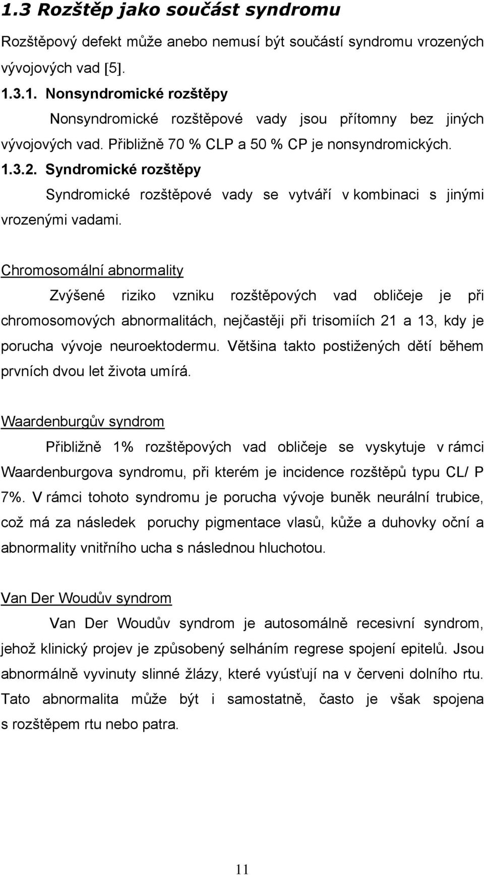 Chromosomální abnormality Zvýšené riziko vzniku rozštěpových vad obličeje je při chromosomových abnormalitách, nejčastěji při trisomiích 21 a 13, kdy je porucha vývoje neuroektodermu.