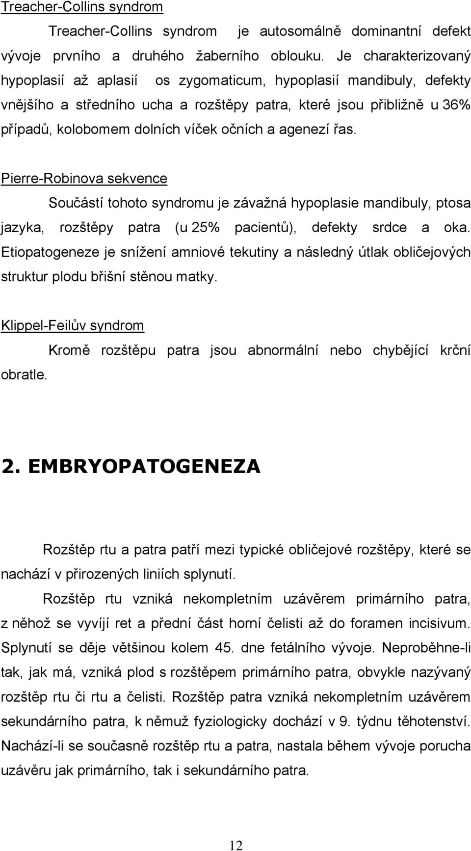 a agenezí řas. Pierre-Robinova sekvence Součástí tohoto syndromu je závažná hypoplasie mandibuly, ptosa jazyka, rozštěpy patra (u 25% pacientů), defekty srdce a oka.