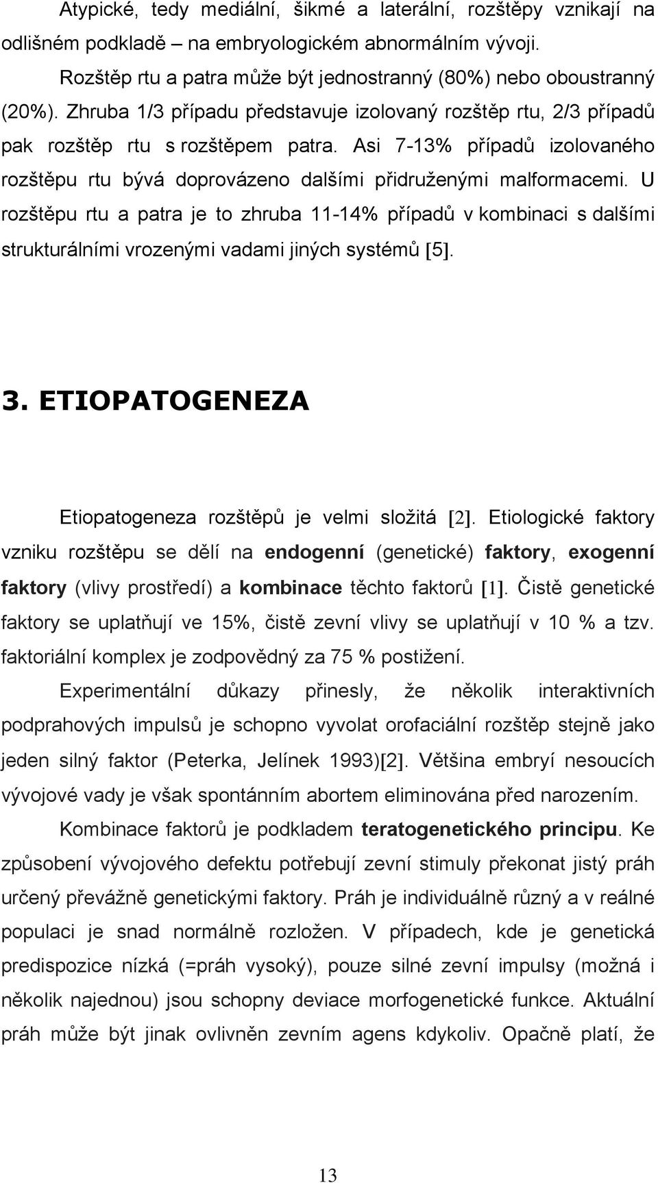 U rozštěpu rtu a patra je to zhruba 11-14% případů v kombinaci s dalšími strukturálními vrozenými vadami jiných systémů [5]. 3. ETIOPATOGENEZA Etiopatogeneza rozštěpů je velmi složitá [2].