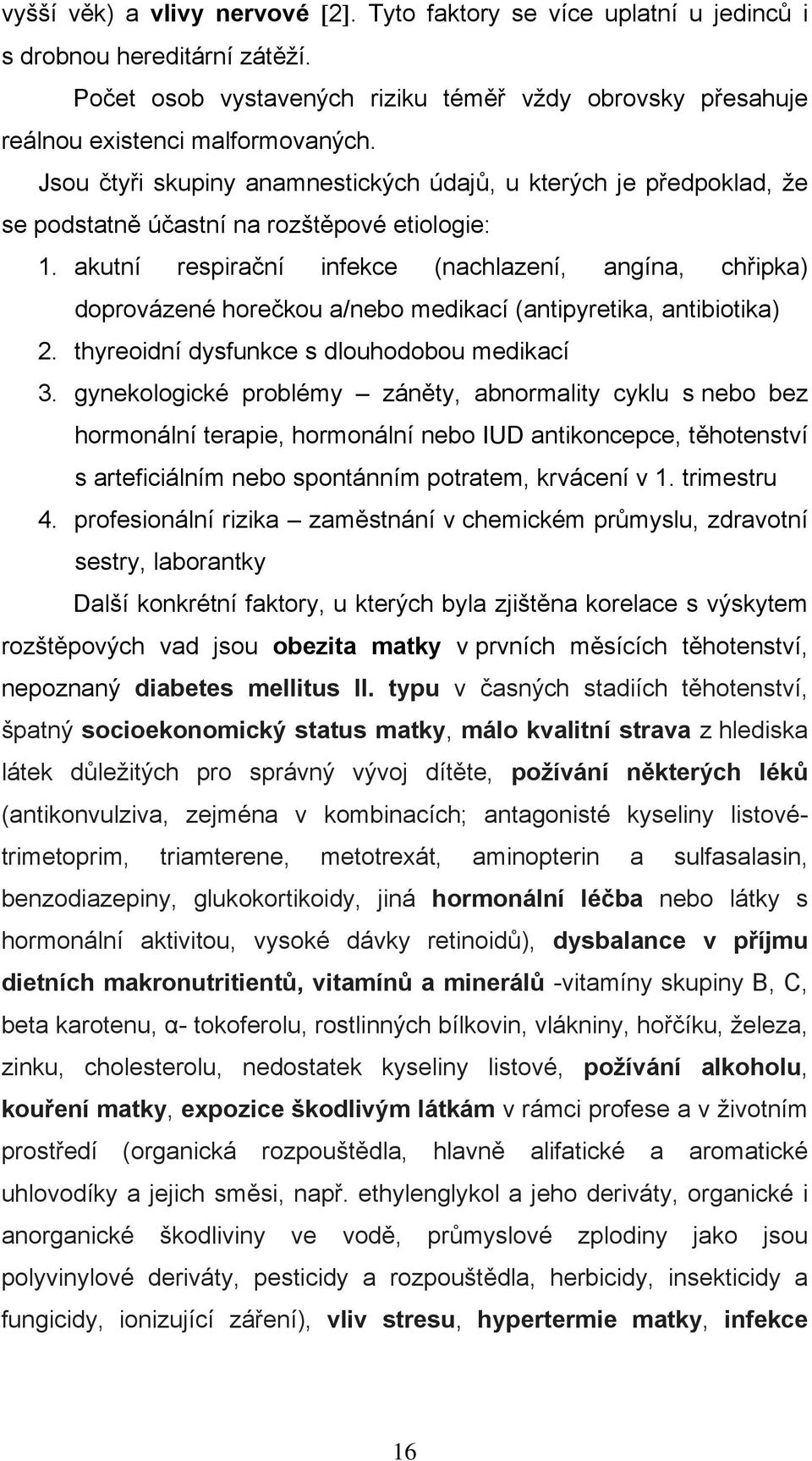 akutní respirační infekce (nachlazení, angína, chřipka) doprovázené horečkou a/nebo medikací (antipyretika, antibiotika) 2. thyreoidní dysfunkce s dlouhodobou medikací 3.