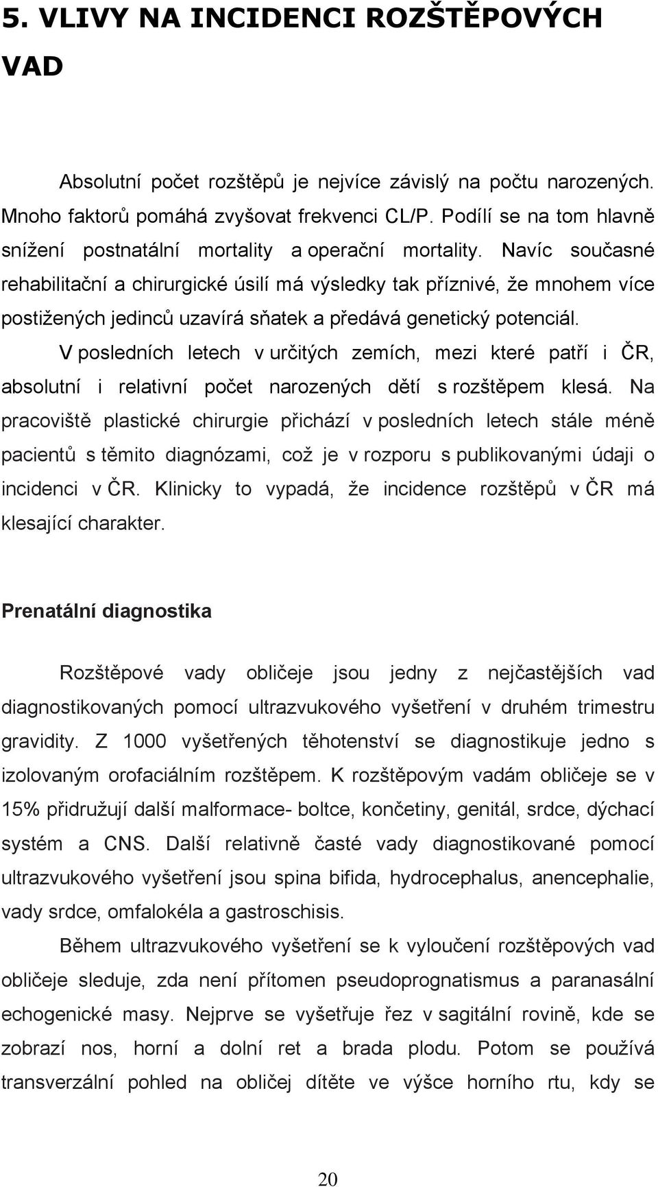 Navíc současné rehabilitační a chirurgické úsilí má výsledky tak příznivé, že mnohem více postižených jedinců uzavírá sňatek a předává genetický potenciál.