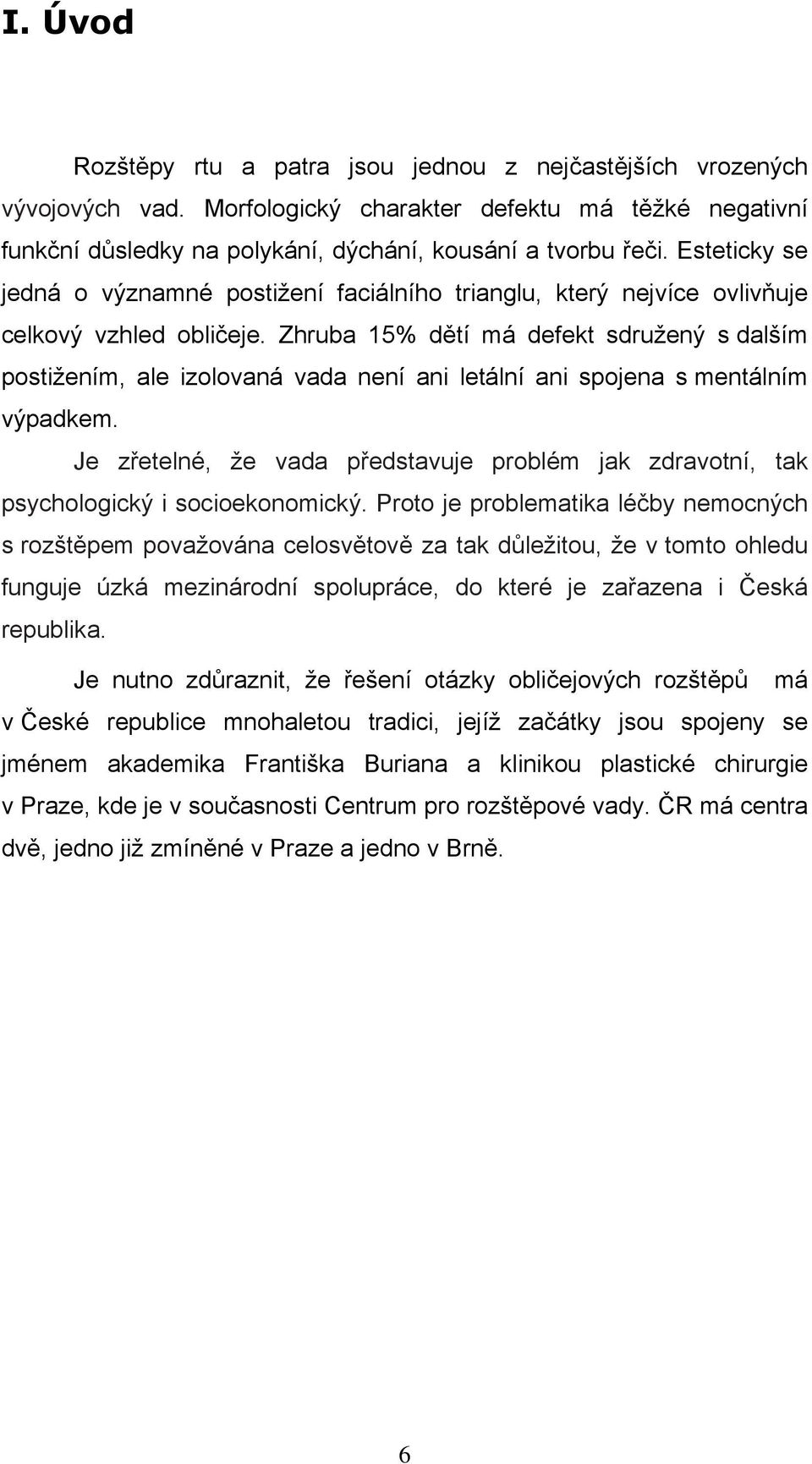 Zhruba 15% dětí má defekt sdružený s dalším postižením, ale izolovaná vada není ani letální ani spojena s mentálním výpadkem.