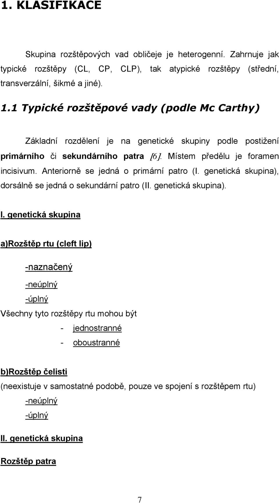Anteriorně se jedná o primární patro (I. genetická skupina), dorsálně se jedná o sekundární patro (II. genetická skupina). I.
