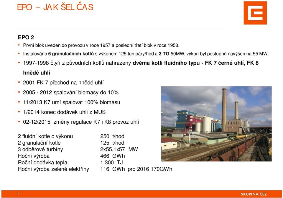 1997-1998 ty i z p vodních kotl nahrazeny dv ma kotli fluidního typu - FK 7 erné uhlí, FK 8 hn dé uhlí 2001 FK 7 p echod na hn dé uhlí 2005-2012 spalování biomasy do 10%