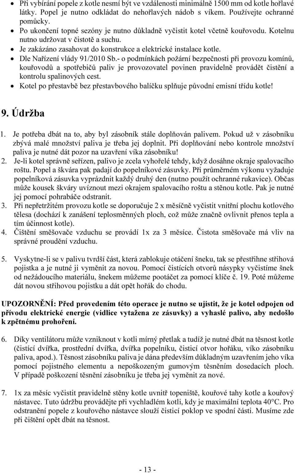 Dle Nařízení vlády 91/2010 Sb.- o podmínkách požární bezpečnosti při provozu komínů, kouřovodů a spotřebičů paliv je provozovatel povinen pravidelně provádět čistění a kontrolu spalinových cest.