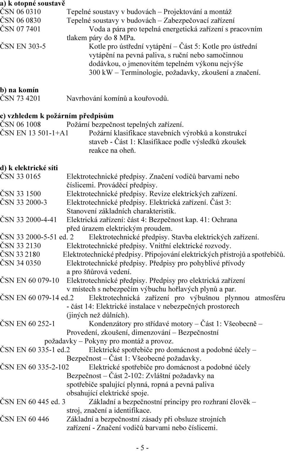 ČSN EN 303-5 Kotle pro ústřední vytápění Část 5: Kotle pro ústřední vytápění na pevná paliva, s ruční nebo samočinnou dodávkou, o jmenovitém tepelném výkonu nejvýše 300 kw Terminologie, požadavky,