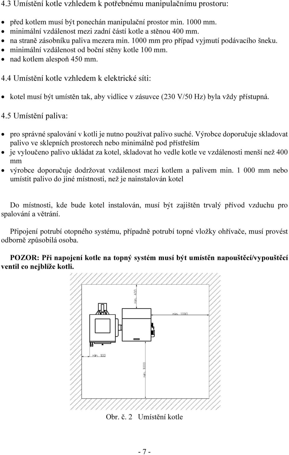 0 mm. 4.4 Umístění kotle vzhledem k elektrické síti: kotel musí být umístěn tak, aby vidlice v zásuvce (230 V/50 Hz) byla vždy přístupná. 4.5 Umístění paliva: pro správné spalování v kotli je nutno používat palivo suché.