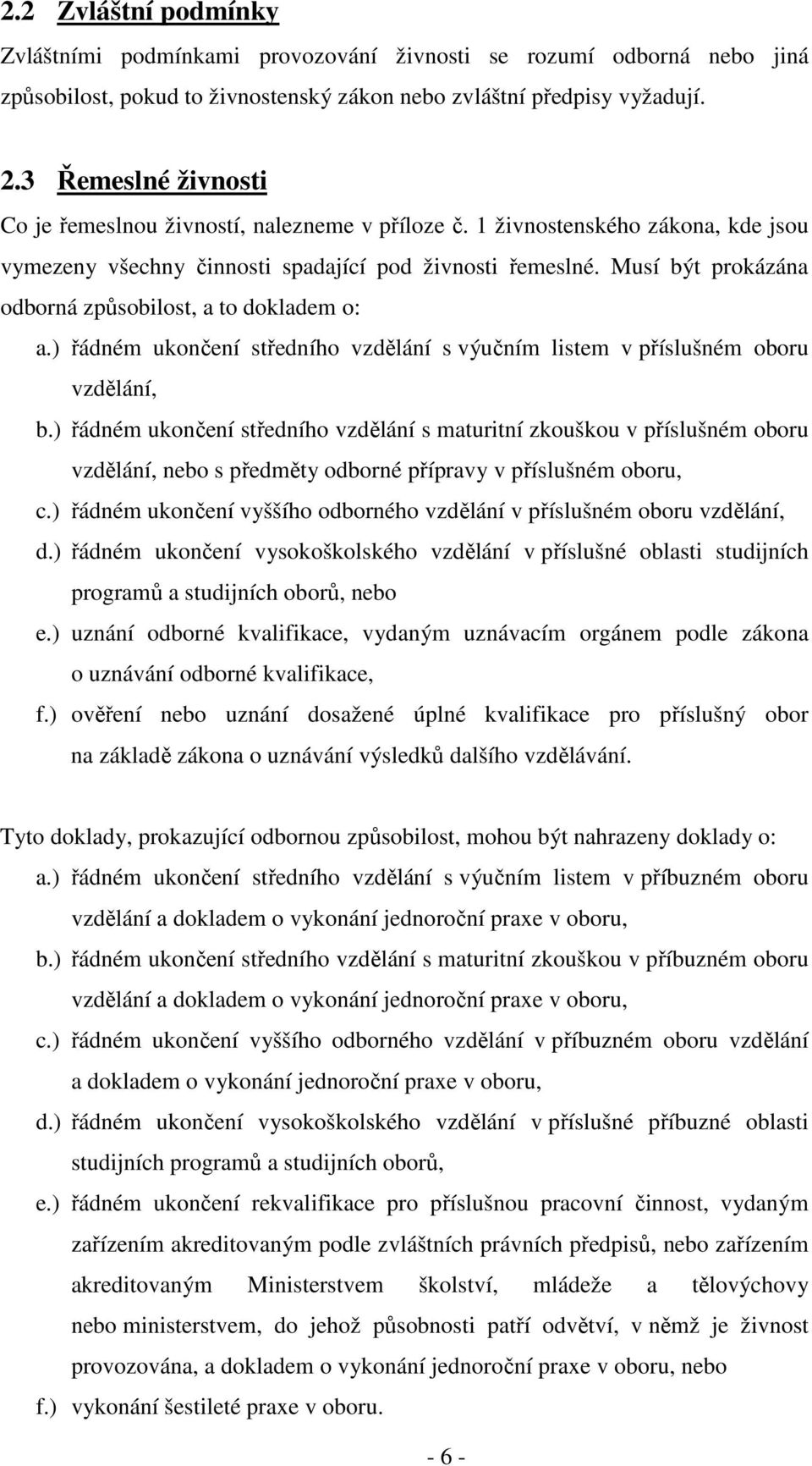 Musí být prokázána odborná způsobilost, a to dokladem o: a.) řádném ukončení středního vzdělání s výučním listem v příslušném oboru vzdělání, b.