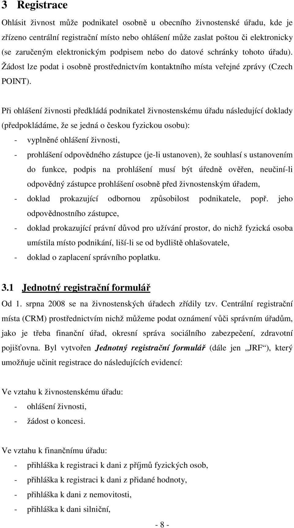 Při ohlášení živnosti předkládá podnikatel živnostenskému úřadu následující doklady (předpokládáme, že se jedná o českou fyzickou osobu): - vyplněné ohlášení živnosti, - prohlášení odpovědného