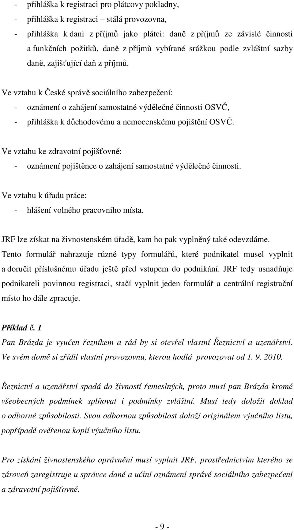 Ve vztahu k České správě sociálního zabezpečení: - oznámení o zahájení samostatné výdělečné činnosti OSVČ, - přihláška k důchodovému a nemocenskému pojištění OSVČ.