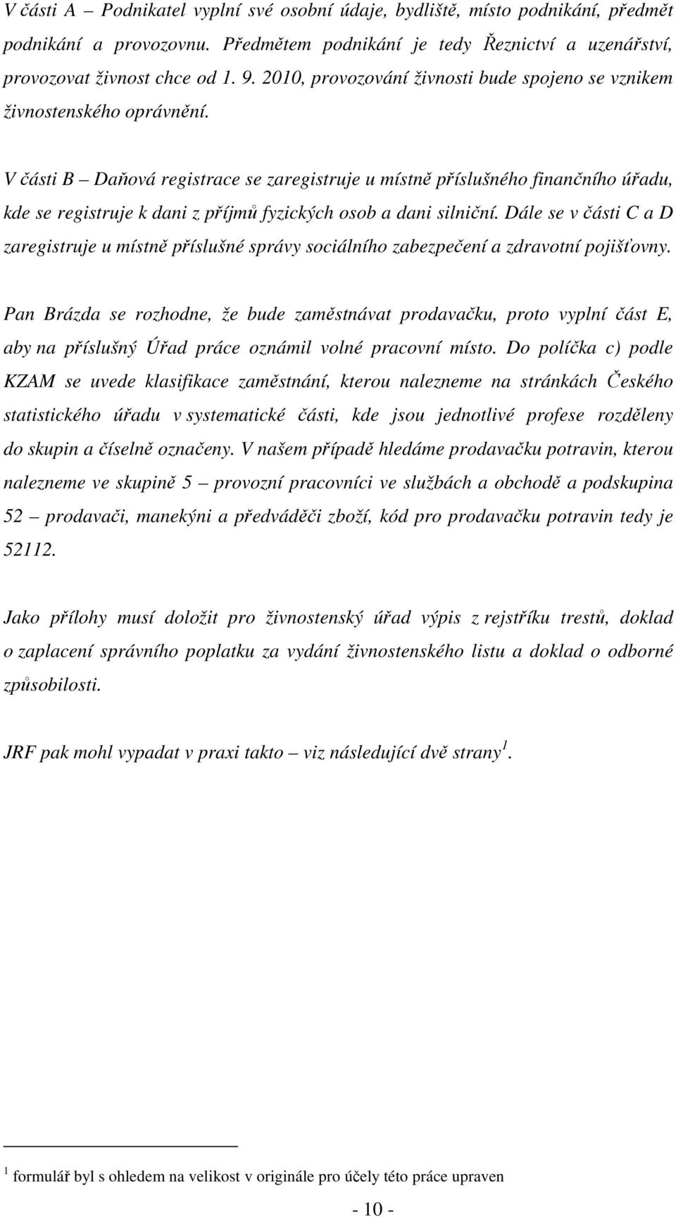 V části B Daňová registrace se zaregistruje u místně příslušného finančního úřadu, kde se registruje k dani z příjmů fyzických osob a dani silniční.