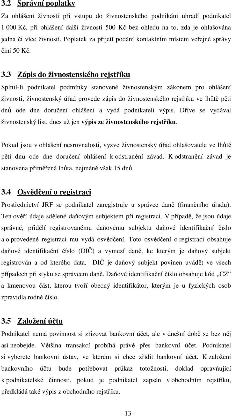 3 Zápis do živnostenského rejstříku Splnil-li podnikatel podmínky stanovené živnostenským zákonem pro ohlášení živnosti, živnostenský úřad provede zápis do živnostenského rejstříku ve lhůtě pěti dnů