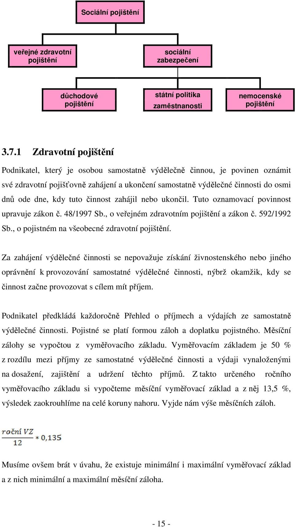 tuto činnost zahájil nebo ukončil. Tuto oznamovací povinnost upravuje zákon č. 48/1997 Sb., o veřejném zdravotním pojištění a zákon č. 592/1992 Sb., o pojistném na všeobecné zdravotní pojištění.