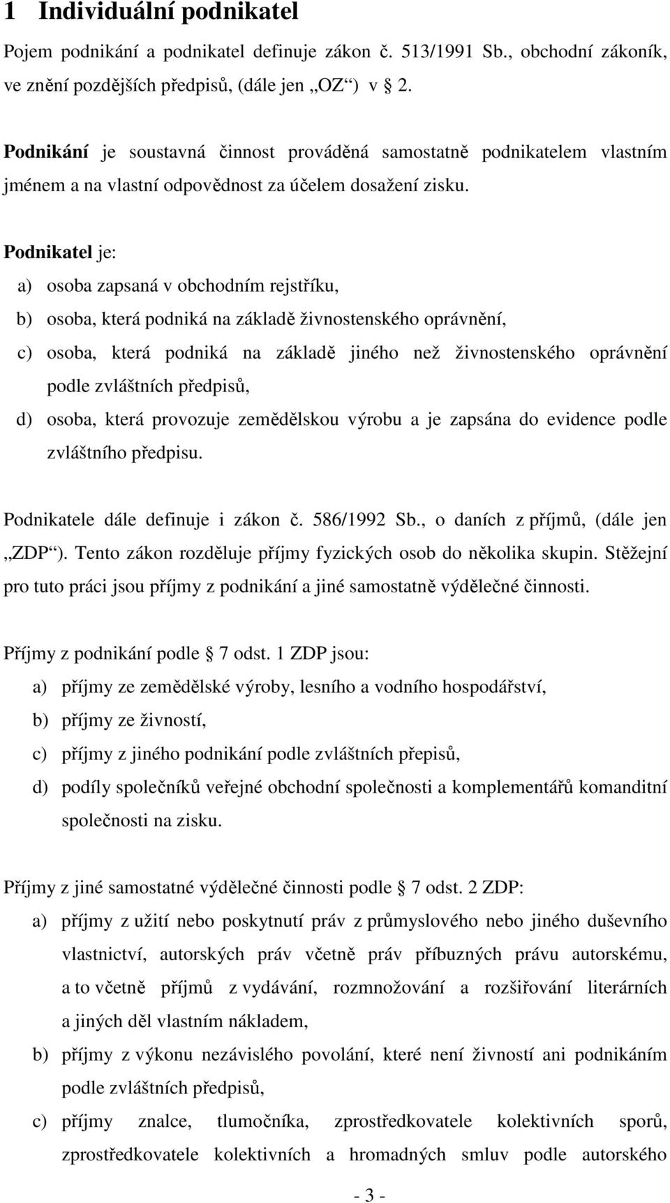 Podnikatel je: a) osoba zapsaná v obchodním rejstříku, b) osoba, která podniká na základě živnostenského oprávnění, c) osoba, která podniká na základě jiného než živnostenského oprávnění podle