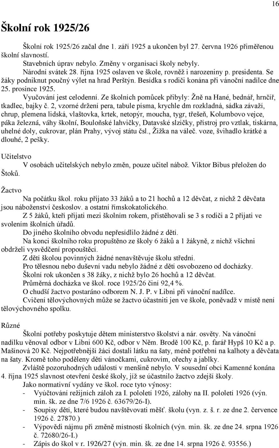 Vyučování jest celodenní. Ze školních pomůcek přibyly: Žně na Hané, bednář, hrnčíř, tkadlec, bajky č.