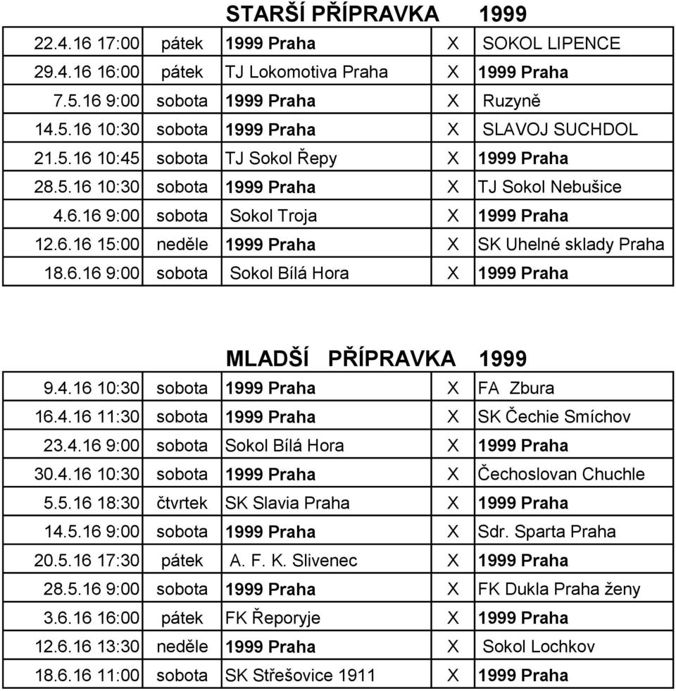 6.16 9:00 sobota Sokol Bílá Hora X 1999 Praha MLADŠÍ PŘÍPRAVKA 1999 9.4.16 10:30 sobota 1999 Praha X FA Zbura 16.4.16 11:30 sobota 1999 Praha X SK Čechie Smíchov 23.4.16 9:00 sobota Sokol Bílá Hora X 1999 Praha 30.