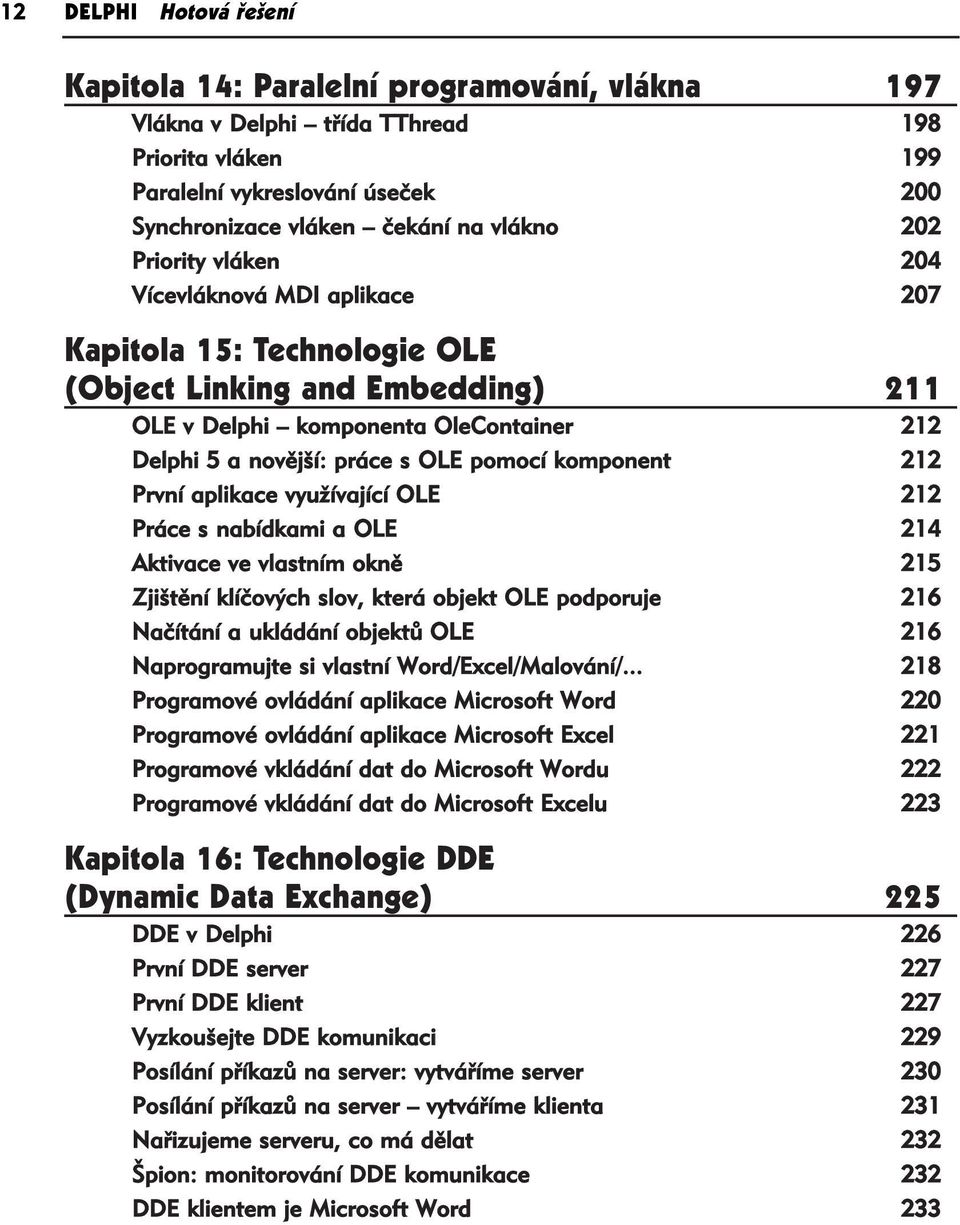 komponent 212 První aplikace využívající OLE 212 Práce s nabídkami a OLE 214 Aktivace ve vlastním okně 215 Zjištění klíčových slov, která objekt OLE podporuje 216 Načítání a ukládání objektů OLE 216