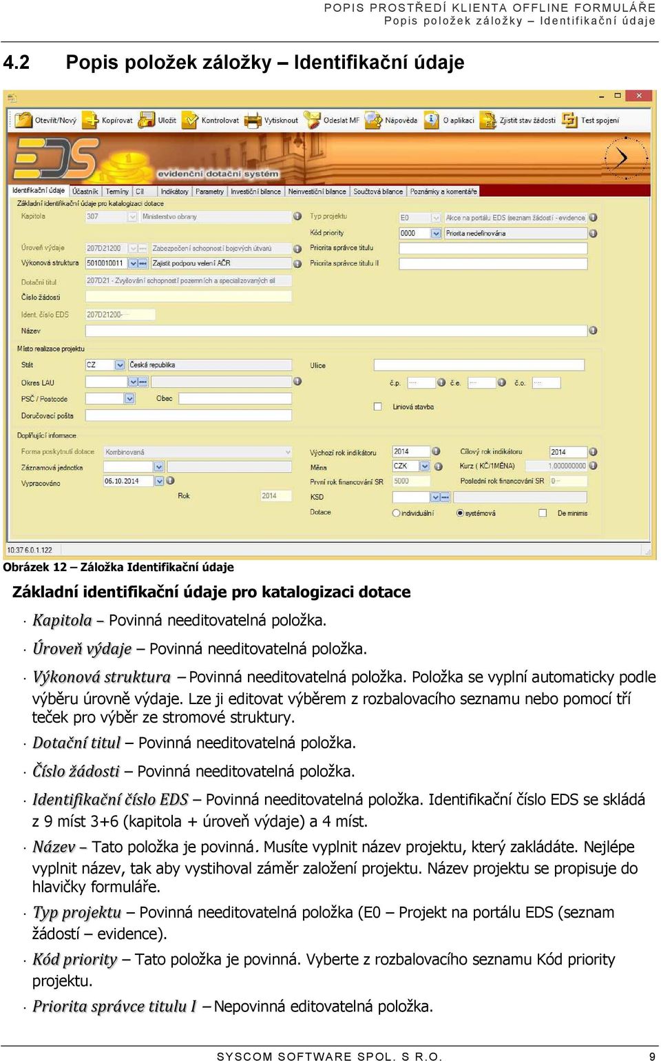 Úroveň výdaje Povinná needitovatelná položka. Výkonová struktura Povinná needitovatelná položka. Položka se vyplní automaticky podle výběru úrovně výdaje.